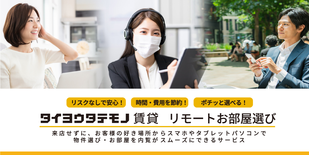 ご来店不要！「リモートお部屋選び・内覧」で、遠方からでも安心・スムーズにお部屋探しをサポート。