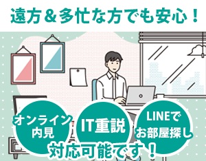 【お家にいながらお部屋探し】オンライン内見やLINEでのお部屋探しにも対応しています。