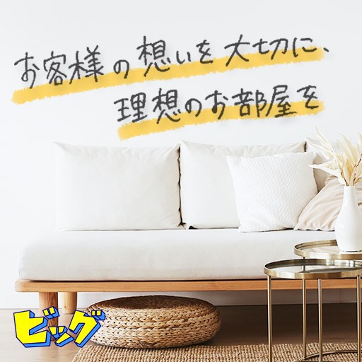 素敵なお部屋に出会える感動と喜びを皆様に。ビッグはお客様の満足を限りなく追及していきます！