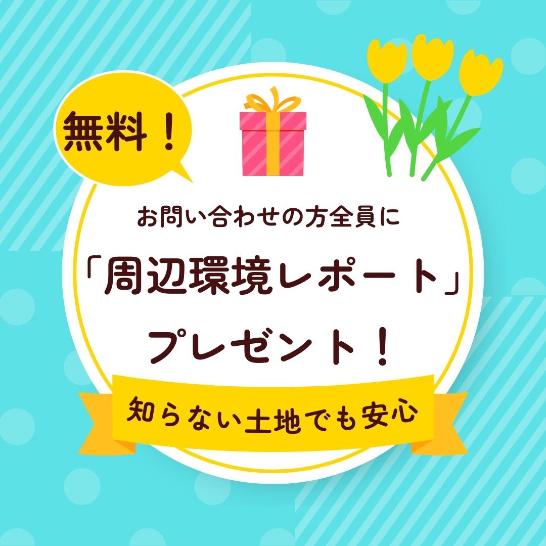 お問い合わせ特典！！<br>「物件周辺レポート」無料プレゼント！！