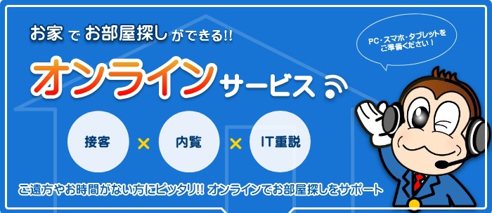 オンライン対応できます。ご来店不要でご内覧から、ご契約・ご入居（鍵渡し）に至るまで全て完結します